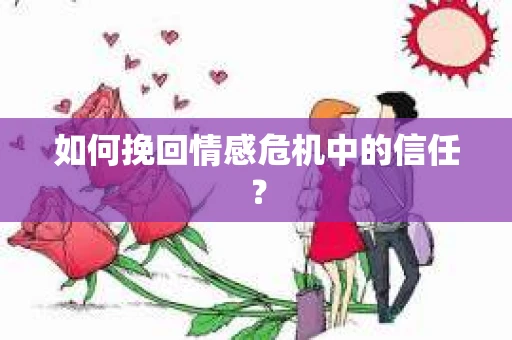如何挽回情感危机中的信任？