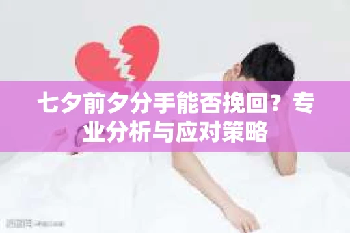 七夕前夕分手能否挽回？专业分析与应对策略