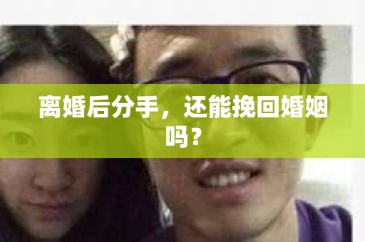 离婚后分手，还能挽回婚姻吗？