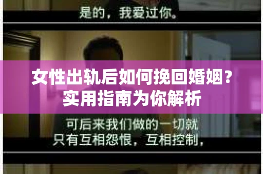 女性出轨后如何挽回婚姻？实用指南为你解析