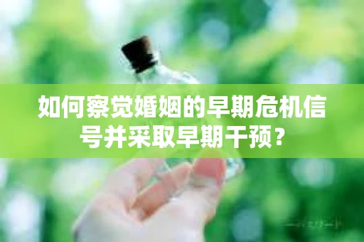 如何察觉婚姻的早期危机信号并采取早期干预? 如何察觉婚姻的早期危机信号并采取早期干预?