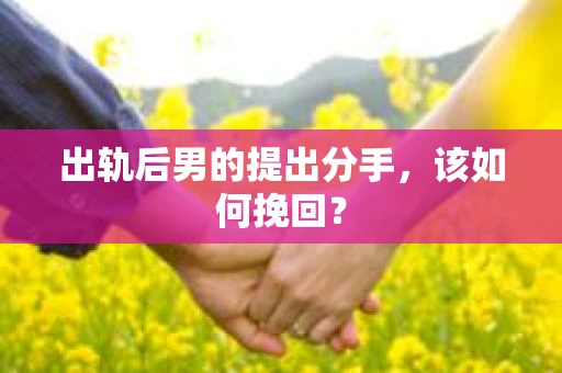 出轨后男的提出分手，该如何挽回？