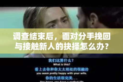 调查结束后，面对分手挽回与接触新人的抉择怎么办？