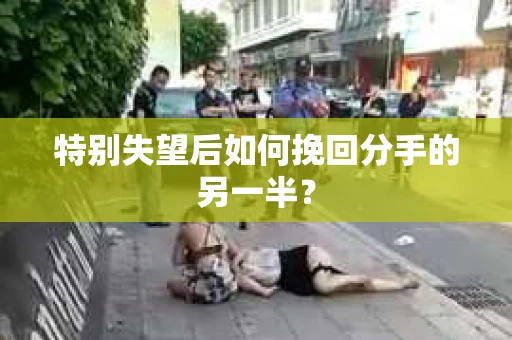 特别失望后如何挽回分手的另一半？