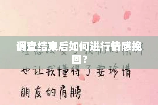 调查结束后如何进行情感挽回？