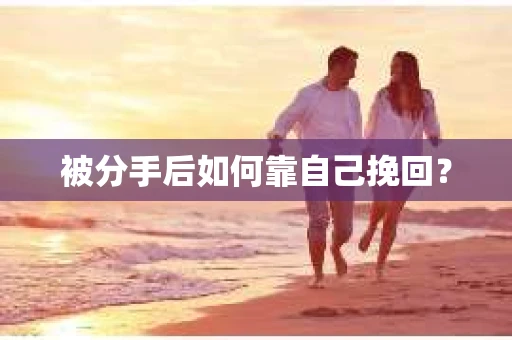 被分手后如何靠自己挽回? 被分手后如何靠自己挽回?