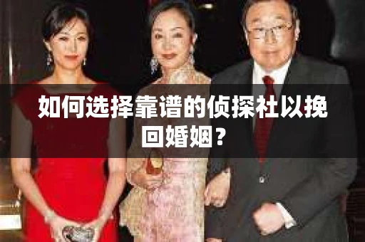 如何选择靠谱的侦探社以挽回婚姻？