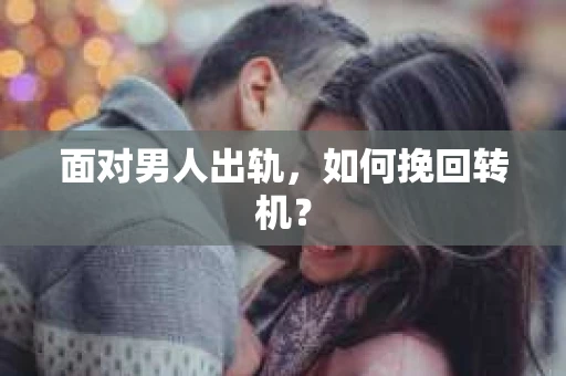 面对男人出轨，如何挽回转机？