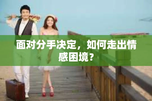 面对分手决定，如何走出情感困境？