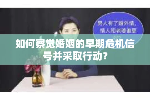 如何察觉婚姻的早期危机信号并采取行动？