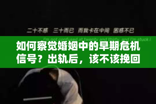 如何察觉婚姻中的早期危机信号?出轨后,该不该挽回怎么办? 如何察觉婚姻中的早期危机信号?出轨后,该不该挽回怎么办?