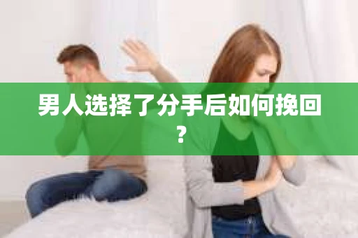 男人选择了分手后如何挽回？