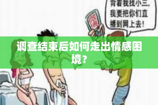 调查结束后如何走出情感困境？