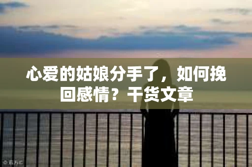 心爱的姑娘分手了，如何挽回感情？干货文章