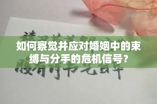 如何察觉并应对婚姻中的束缚与分手的危机信号? 如何察觉并应对婚姻中的束缚与分手的危机信号?