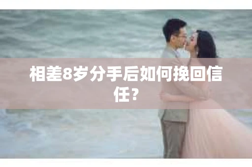 相差8岁分手后如何挽回信任？