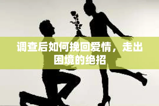 调查后如何挽回爱情，走出困境的绝招