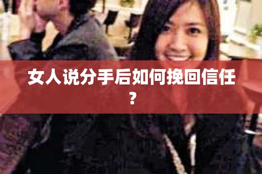 女人说分手后如何挽回信任？