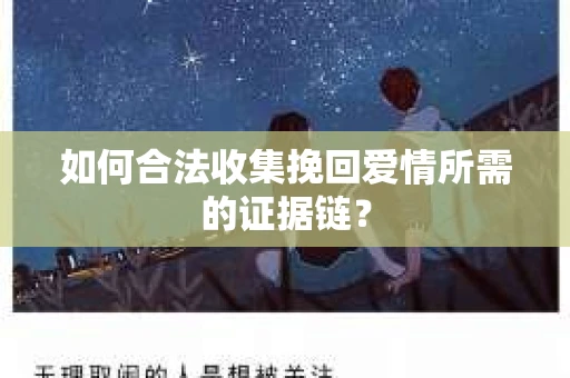 如何合法收集挽回爱情所需的证据链？