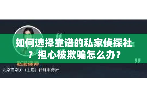 如何选择靠谱的私家侦探社？担心被欺骗怎么办？