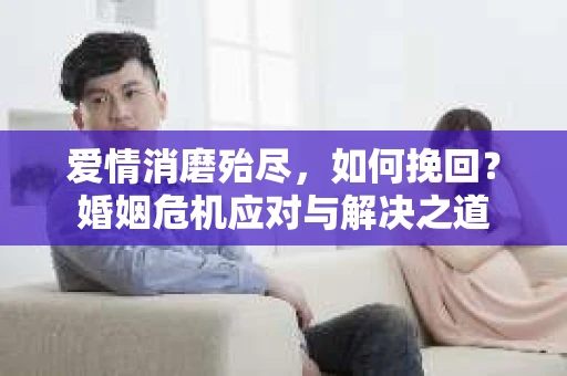 爱情消磨殆尽，如何挽回？婚姻危机应对与解决之道