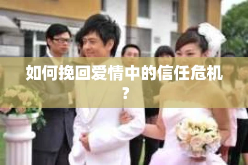 如何挽回爱情中的信任危机？