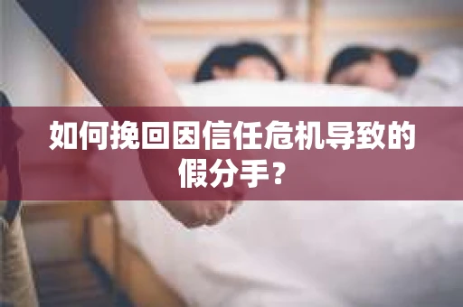 如何挽回因信任危机导致的假分手？