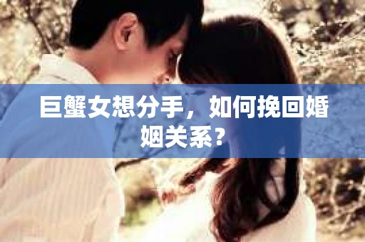 巨蟹女想分手，如何挽回婚姻关系？