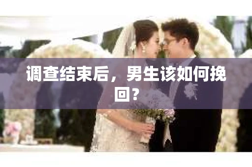调查结束后，男生该如何挽回？