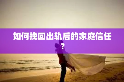 如何挽回出轨后的家庭信任？