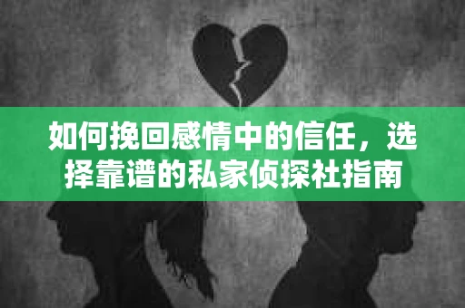 如何挽回感情中的信任，选择靠谱的私家侦探社指南