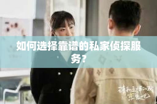 如何选择靠谱的私家侦探服务？