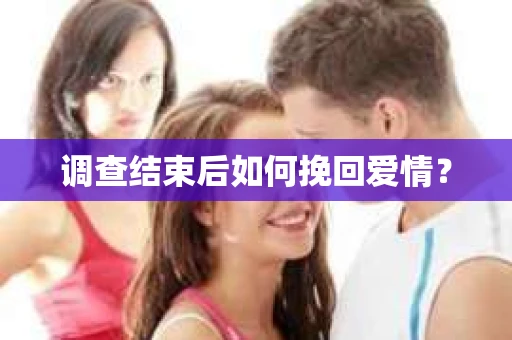 调查结束后如何挽回爱情? 调查结束后如何挽回爱情?