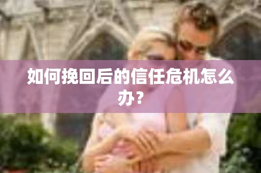 如何挽回后的信任危机怎么办？