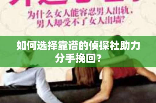 如何选择靠谱的侦探社助力分手挽回？