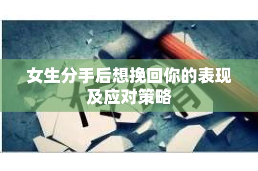女生分手后想挽回你的表现及应对策略