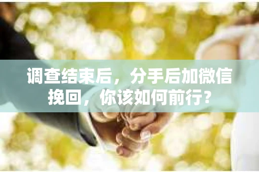 调查结束后，分手后加微信挽回，你该如何前行？