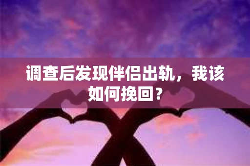 调查后发现伴侣出轨，我该如何挽回？