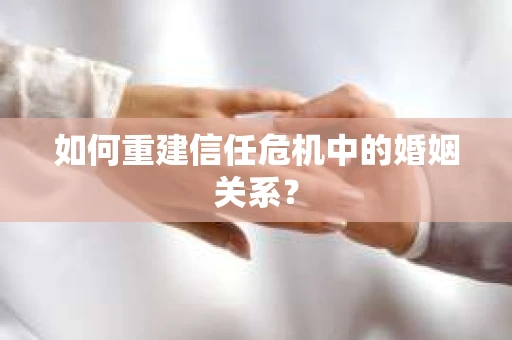 如何重建信任危机中的婚姻关系？
