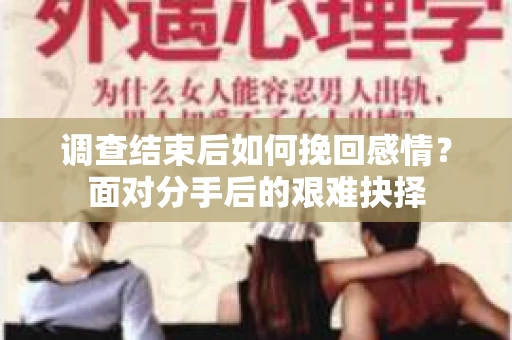 调查结束后如何挽回感情？面对分手后的艰难抉择