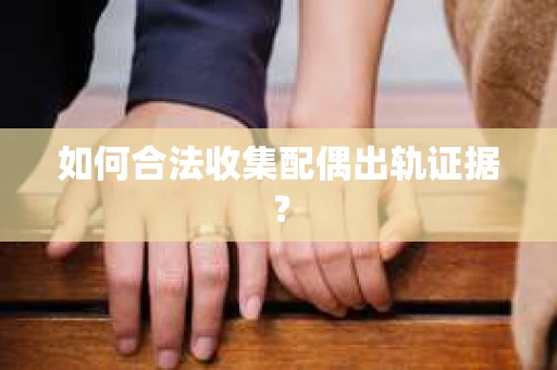 如何合法收集配偶出轨证据？