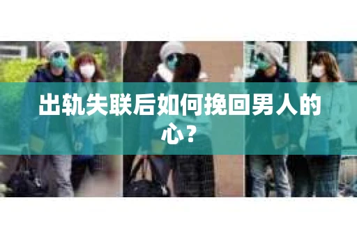 出轨失联后如何挽回男人的心？
