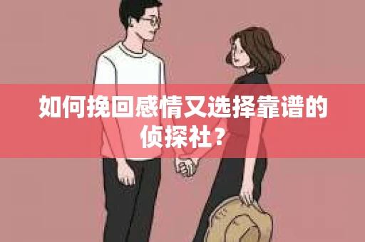 如何挽回感情又选择靠谱的侦探社？
