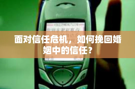 面对信任危机，如何挽回婚姻中的信任？