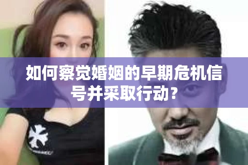如何察觉婚姻的早期危机信号并采取行动？
