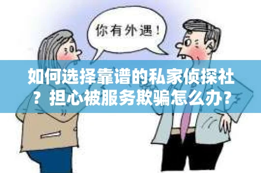 如何选择靠谱的私家侦探社？担心被服务欺骗怎么办？