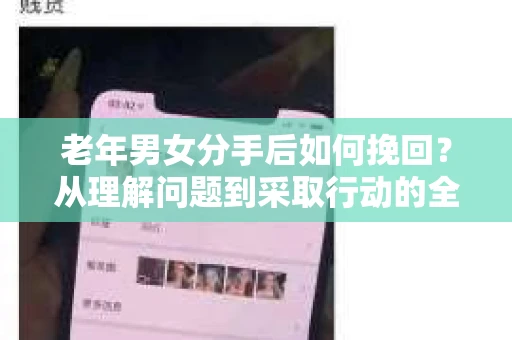 老年男女分手后如何挽回？从理解问题到采取行动的全面指南