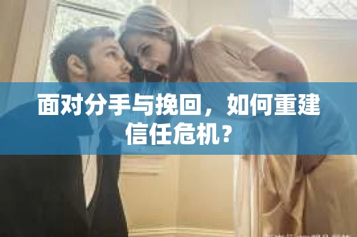 面对分手与挽回，如何重建信任危机？