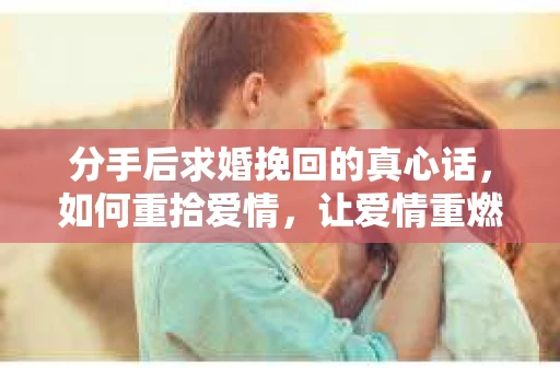 分手后求婚挽回的真心话，如何重拾爱情，让爱情重燃？