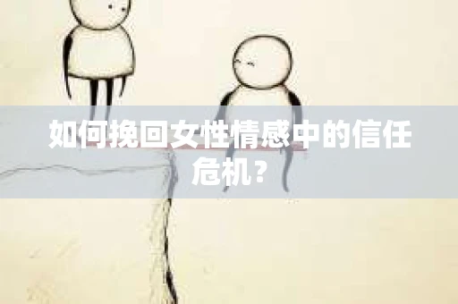 如何挽回女性情感中的信任危机？